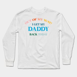 Out of my way! I get my daddy back today! Military kids Homecoming Long Sleeve T-Shirt